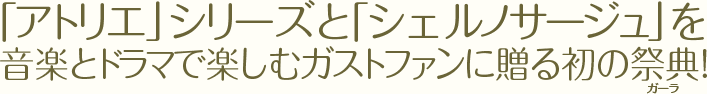 「アトリエ」シリーズと「シェルノサージュ」を歌とドラマで楽しむガストファンに贈る初の祭典!