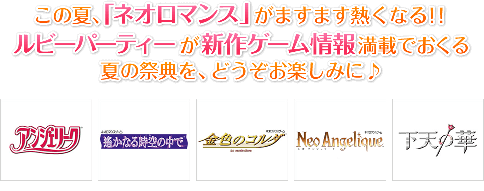 この夏、「ネオロマンス」がますます熱くなる!! ルビーパーティーが新作ゲーム情報満載でおくる夏の祭典を、どうぞお楽しみに♪