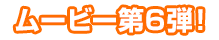 ムービー第6弾
