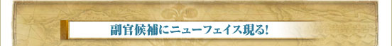 副官候補にニューフェイス現る！
