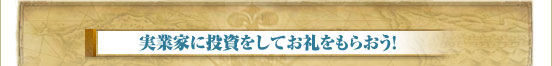 実業家に投資をしてお礼をもらおう！