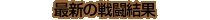 -最新の戦闘結果-