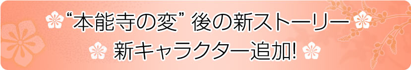 「本能寺の変」後の新ストーリー。新キャラクター追加!