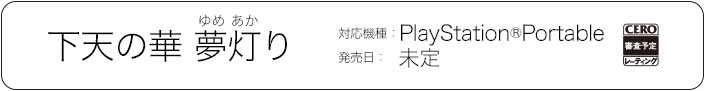 「下天の華 夢灯り」対応機種:PlayStation(R)Portable 発売日:未定