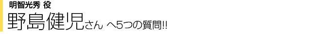 明智光秀役 野島健児さんへ5つの質問