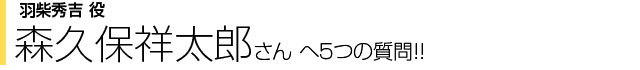羽柴秀吉役 森久保祥太郎さんへ5つの質問