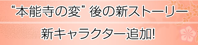 「本能寺の変」後の新ストーリー。新キャラクター追加!