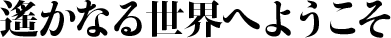遙かなる世界へようこそ