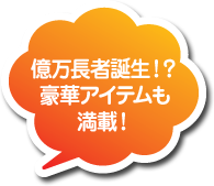 億万長者誕生!?豪華アイテムも満載!