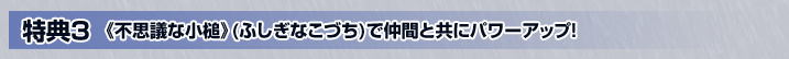 《不思議な小槌》(ふしぎなこづち)で仲間と共にパワーアップ!