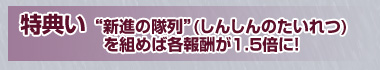 “新進の隊列”(しんしんのたいれつ)を組めば各報酬が1.5倍に!