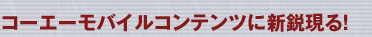 コーエーモバイルコンテンツに新鋭現る!
