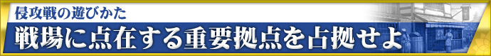 侵攻戦の遊びかた戦場に点在する重要拠点を占拠せよ