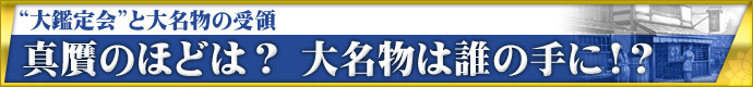 “大鑑定会”と大名物の受領 真贋のほどは? 大名物は誰の手に!?