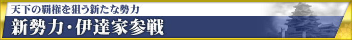 天下の覇権を狙う新たな勢力 新勢力・伊達家参戦