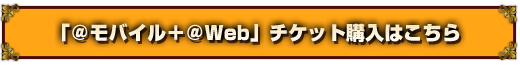 「@モバイル+@Web SP版」用チケット購入はこちら