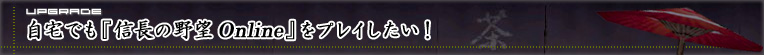 自宅でも『信長の野望 Online』をプレイしたい!