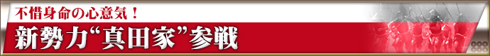 不惜身命の心意気!新勢力“真田家”参戦