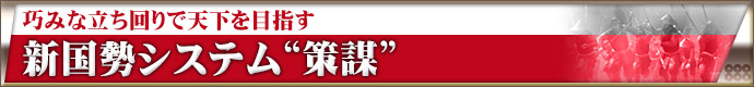 巧みな立ち回りで天下を目指す 新国勢システム“策謀”