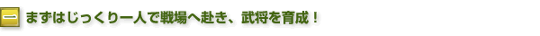 一.まずはじっくり一人で戦場へ赴き、武将を育成!