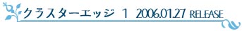 クラスターエッジ1 2006.01.27 RELESE