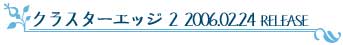 クラスターエッジ2 2006.02.24 RELESE