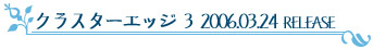 クラスターエッジ3 2006.03.24 RELESE