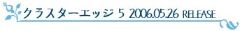 クラスターエッジ5 2006.05.26 RELESE