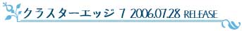 クラスターエッジ7 2006.07.28 RELESE