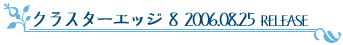 クラスターエッジ8 2006.08.25 RELESE