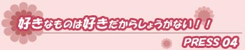 好きなものは好きだからしょうがない!!press04