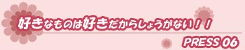 好きなものは好きだからしょうがない!!press06