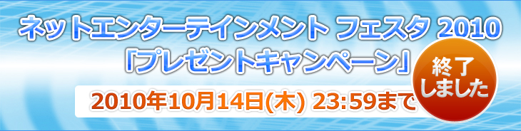 ネットエンターテインメント フェスタ 2010「プレゼントキャンペーン」2010年10月14日(木) 23:59まで!